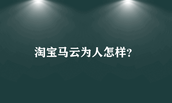 淘宝马云为人怎样？