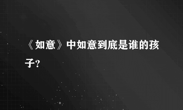 《如意》中如意到底是谁的孩子？