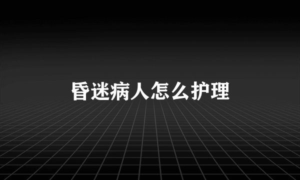 昏迷病人怎么护理