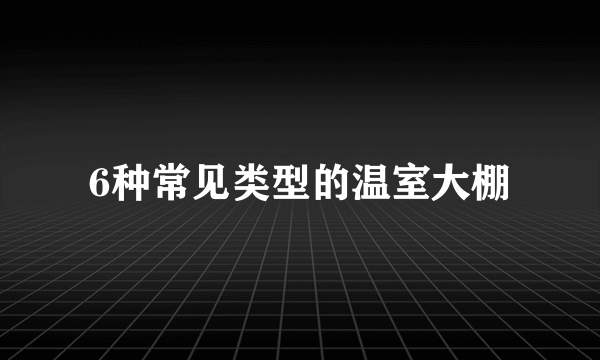 6种常见类型的温室大棚