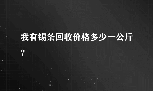 我有锡条回收价格多少一公斤？