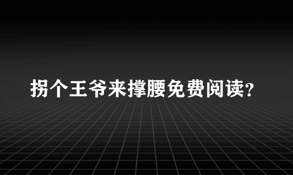 拐个王爷来撑腰免费阅读？