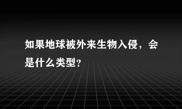 如果地球被外来生物入侵，会是什么类型？