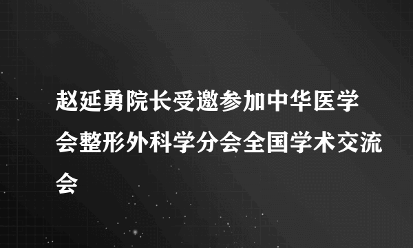 赵延勇院长受邀参加中华医学会整形外科学分会全国学术交流会