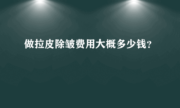 做拉皮除皱费用大概多少钱？