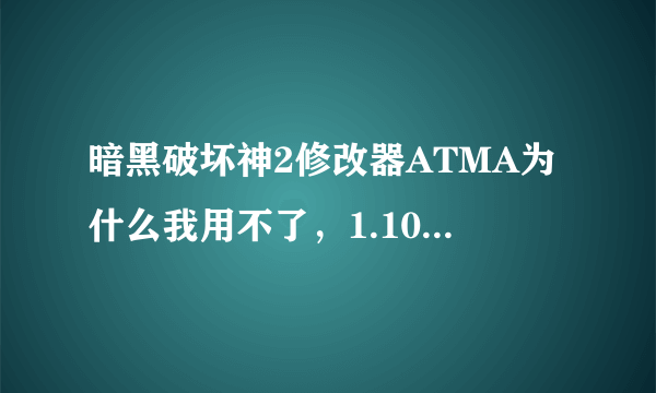 暗黑破坏神2修改器ATMA为什么我用不了，1.10版本D的？