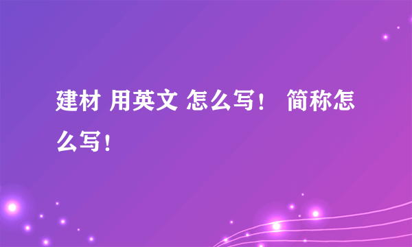 建材 用英文 怎么写！ 简称怎么写！