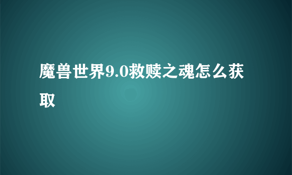 魔兽世界9.0救赎之魂怎么获取