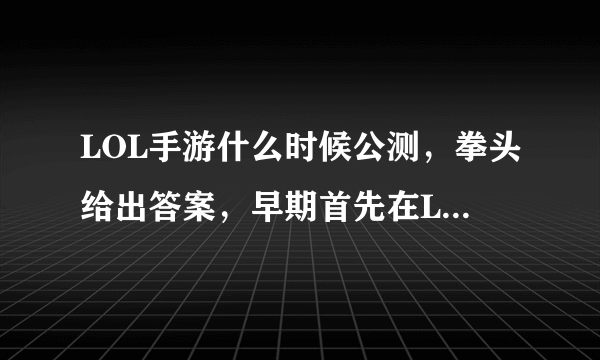 LOL手游什么时候公测，拳头给出答案，早期首先在LPL开放这个游戏，你会玩吗？