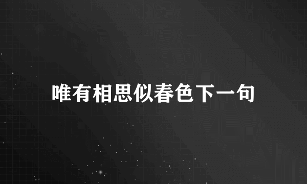 唯有相思似春色下一句