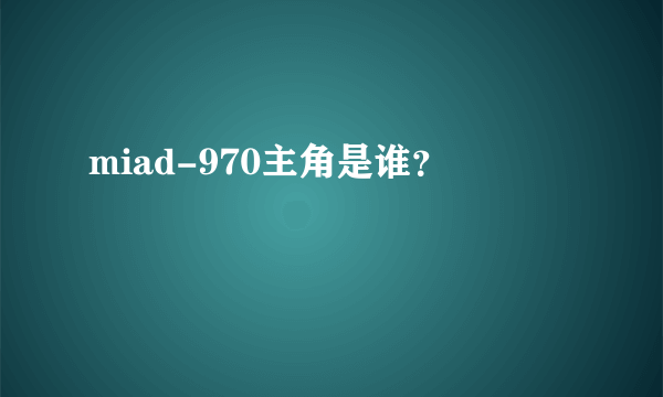 miad-970主角是谁？