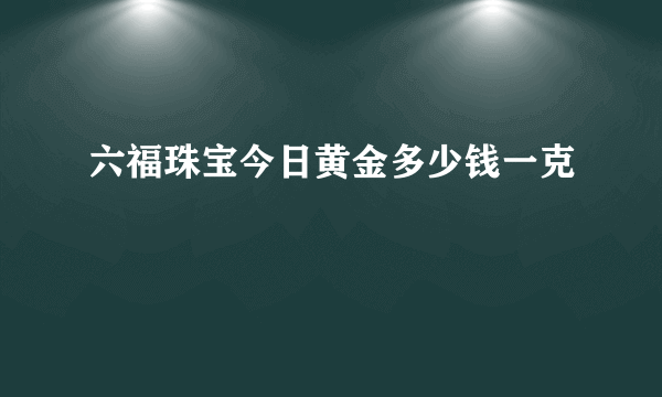 六福珠宝今日黄金多少钱一克