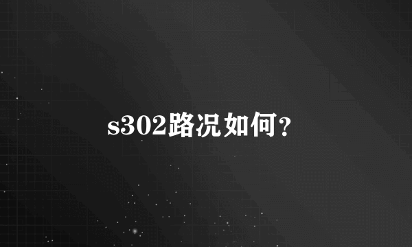 s302路况如何？