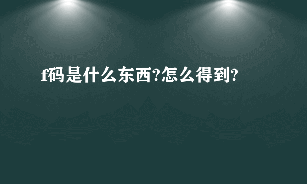 f码是什么东西?怎么得到?