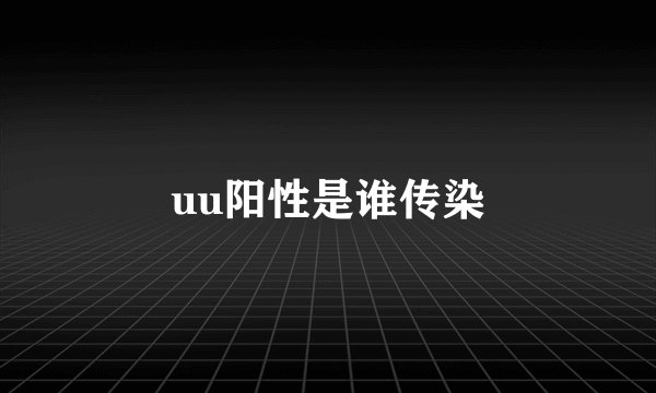 uu阳性是谁传染