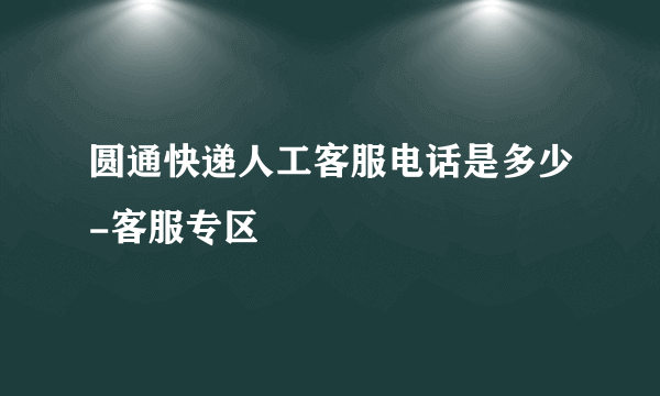 圆通快递人工客服电话是多少-客服专区