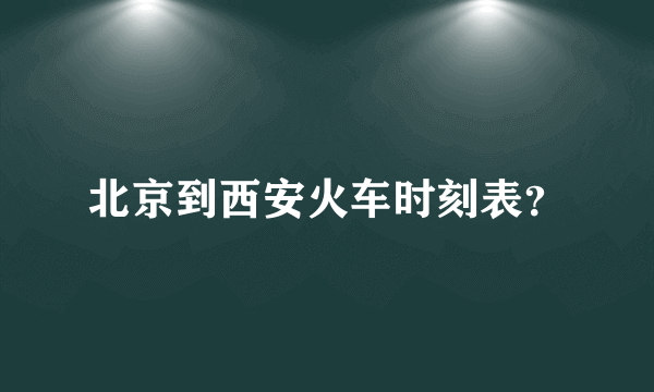 北京到西安火车时刻表？