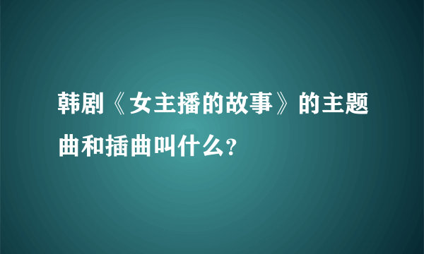 韩剧《女主播的故事》的主题曲和插曲叫什么？