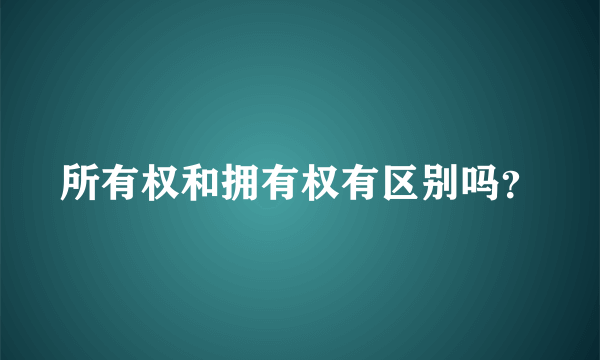 所有权和拥有权有区别吗？