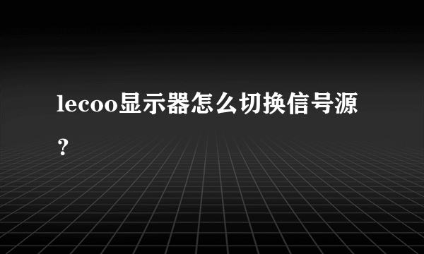 lecoo显示器怎么切换信号源？