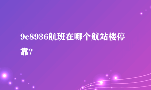 9c8936航班在哪个航站楼停靠?