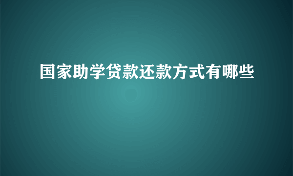 国家助学贷款还款方式有哪些