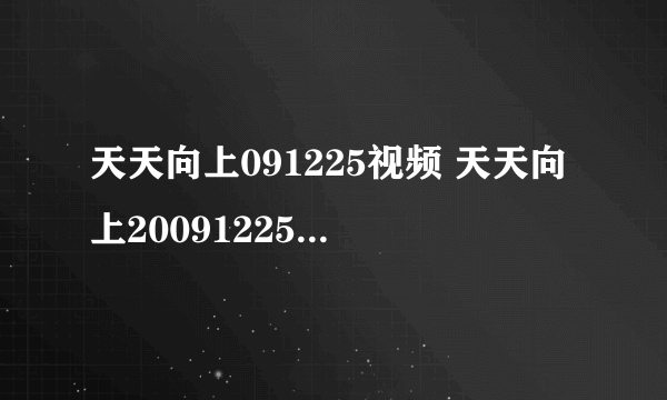 天天向上091225视频 天天向上20091225直播 天天向上1225优酷视频播放