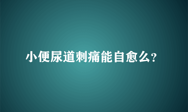 小便尿道刺痛能自愈么？