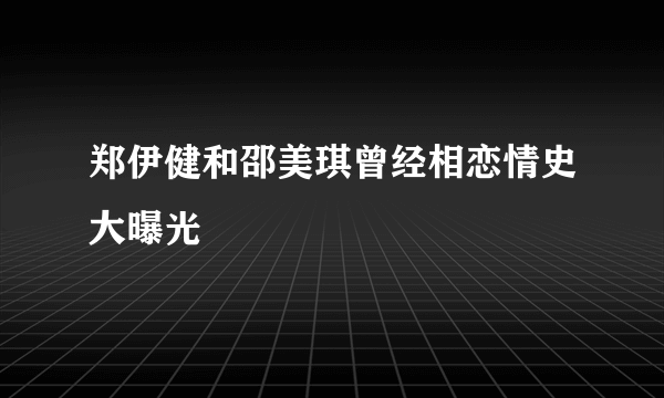 郑伊健和邵美琪曾经相恋情史大曝光