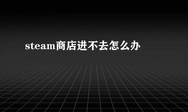 steam商店进不去怎么办