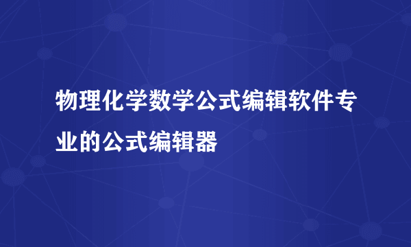 物理化学数学公式编辑软件专业的公式编辑器