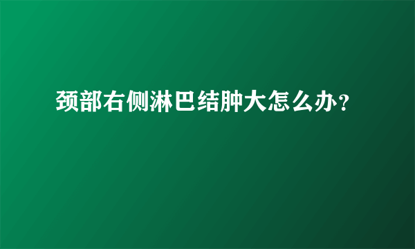 颈部右侧淋巴结肿大怎么办？