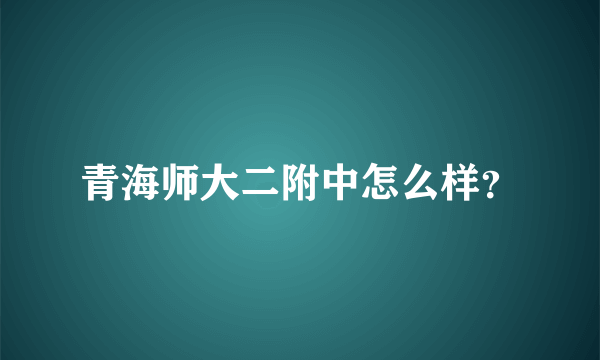 青海师大二附中怎么样？