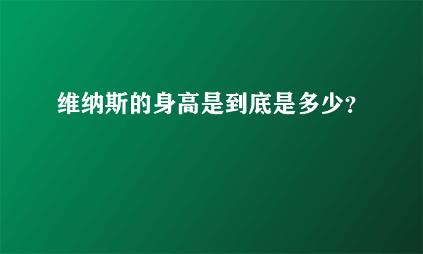 维纳斯的身高是到底是多少？