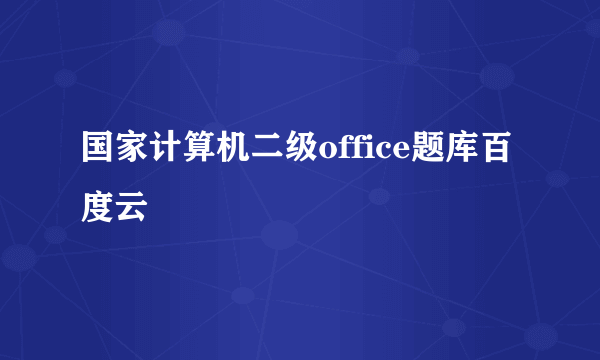 国家计算机二级office题库百度云