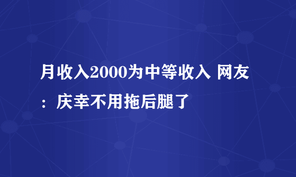 月收入2000为中等收入 网友：庆幸不用拖后腿了