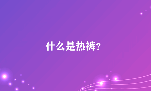 什么是热裤？