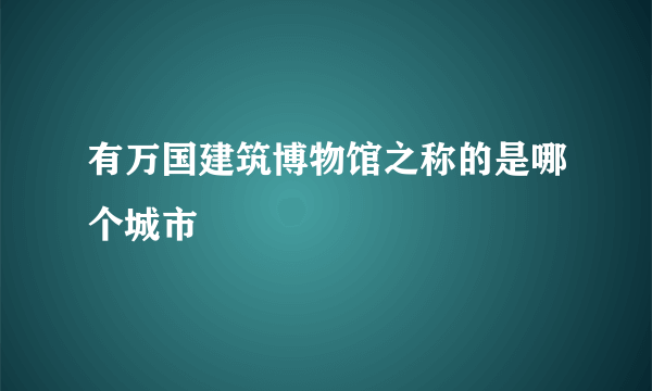 有万国建筑博物馆之称的是哪个城市