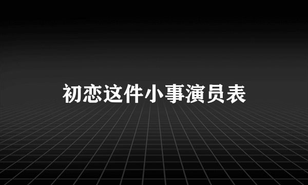 初恋这件小事演员表