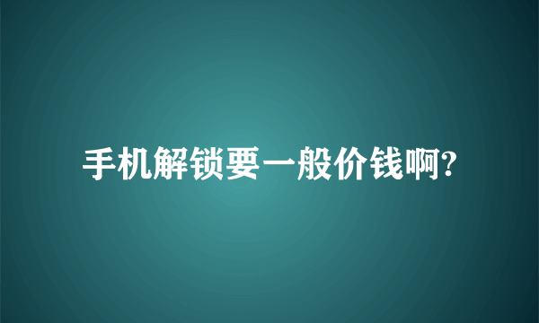 手机解锁要一般价钱啊?