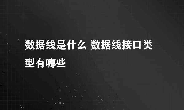 数据线是什么 数据线接口类型有哪些