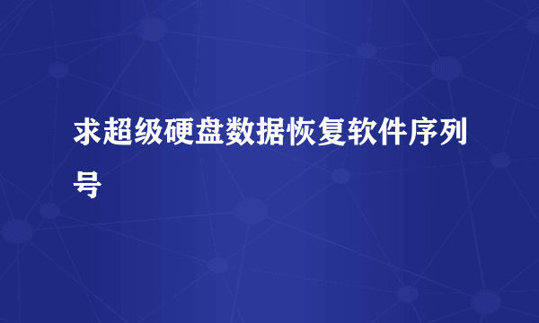 求超级硬盘数据恢复软件序列号