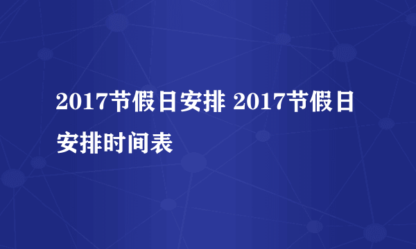 2017节假日安排 2017节假日安排时间表