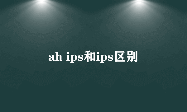 ah ips和ips区别