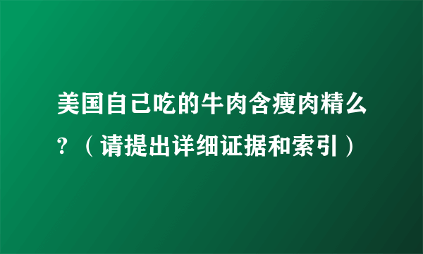 美国自己吃的牛肉含瘦肉精么? （请提出详细证据和索引）