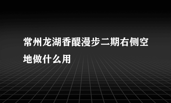 常州龙湖香醍漫步二期右侧空地做什么用