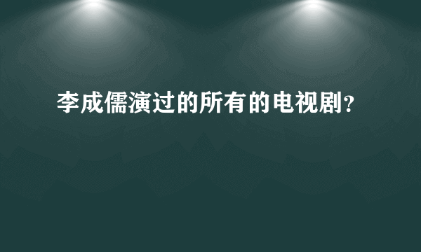 李成儒演过的所有的电视剧？