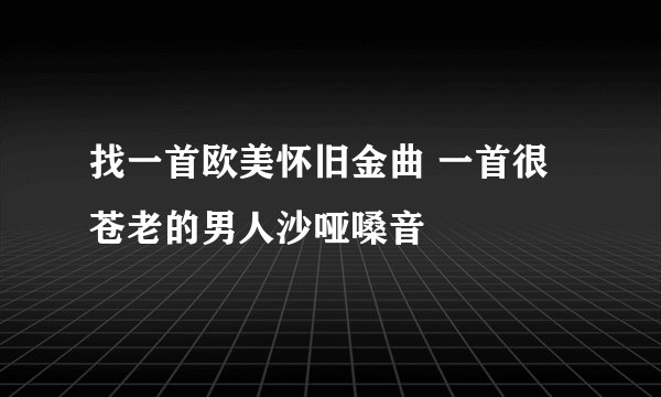 找一首欧美怀旧金曲 一首很苍老的男人沙哑嗓音