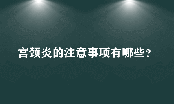 宫颈炎的注意事项有哪些？