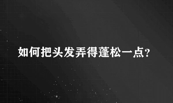 如何把头发弄得蓬松一点？